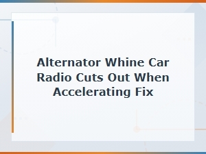 Fix Alternator Whine and Car Radio Cutting Out When Accelerating