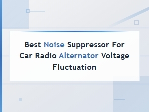 Best Noise Suppressors for Car Radio Alternator Voltage Fluctuation