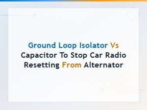 Ground Loop Isolator vs Capacitor: Fix Car Radio Resetting From Alternator Noise