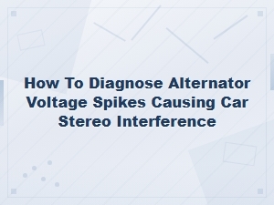 Diagnosing Alternator Voltage Spikes in Car Stereo Systems