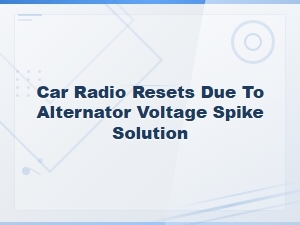 Car Radio Resets Due to Alternator Voltage Spike Solution