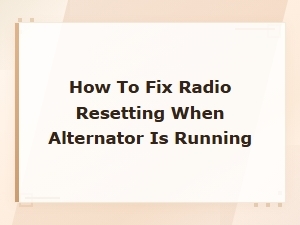 How to Fix Radio Resetting When Alternator Is Running