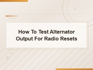 How to Test Alternator Output When Your Radio Keeps Resetting
