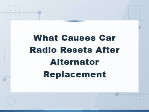 What Causes Car Radio Resets After Alternator Replacement