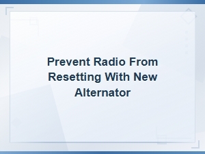 Prevent Radio From Resetting When Installing a New Alternator