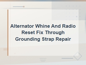 Alternator Whine and Radio Reset Fix Through Grounding Strap Repair