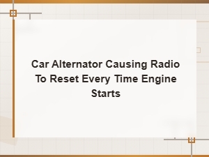 Car Alternator Causing Radio to Reset Every Time Engine Starts