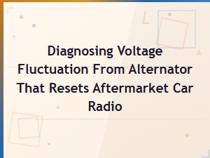 Diagnosing Alternator Voltage Fluctuation That Resets Your Aftermarket Radio