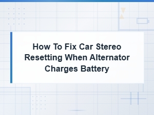Fix Car Stereo Resetting When Alternator Charges Battery: Wiring and Ground Solutions